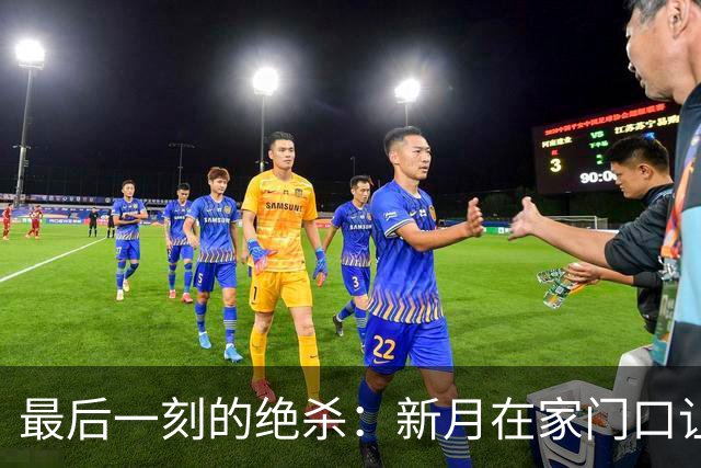 最后一刻的绝杀：新月在家门口让哈森姆梦碎